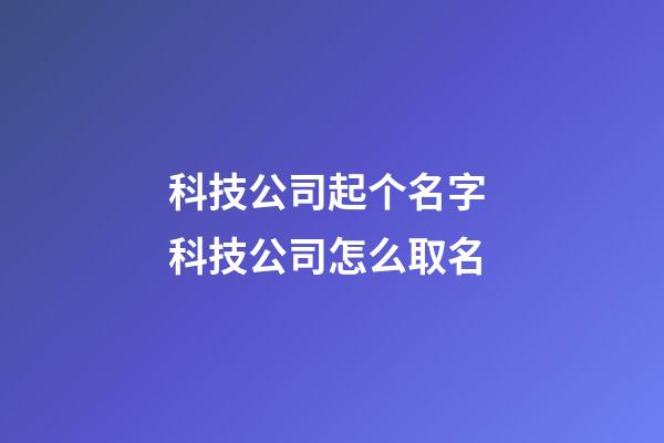 科技公司起个名字 科技公司怎么取名-第1张-公司起名-玄机派